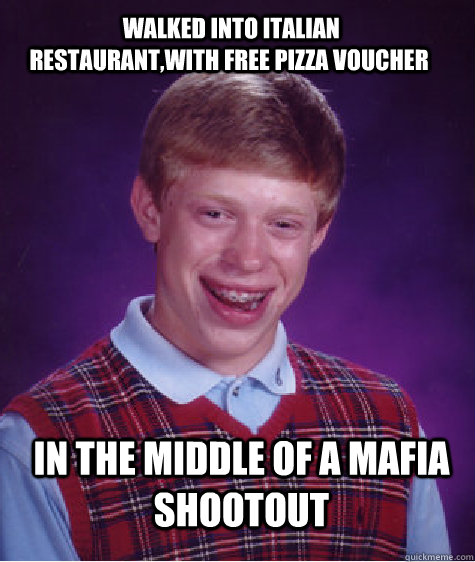  Walked into italian restaurant,with free pizza voucher In the middle of a mafia shootout  Bad Luck Brian