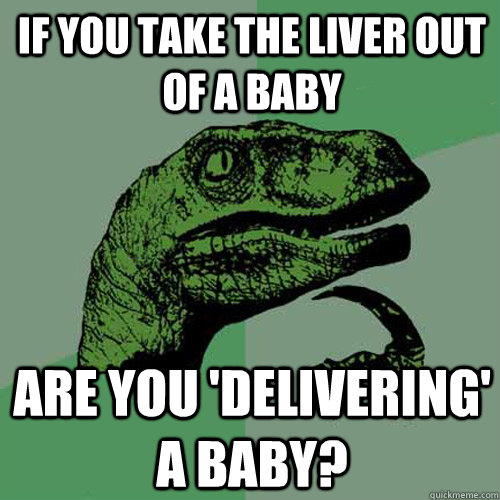 If you take the liver out of a baby are you 'delivering' a baby? - If you take the liver out of a baby are you 'delivering' a baby?  Philosoraptor