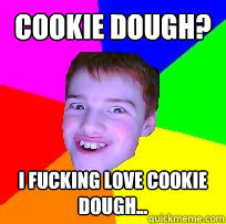 Cookie Dough? I fucking love Cookie Dough...  