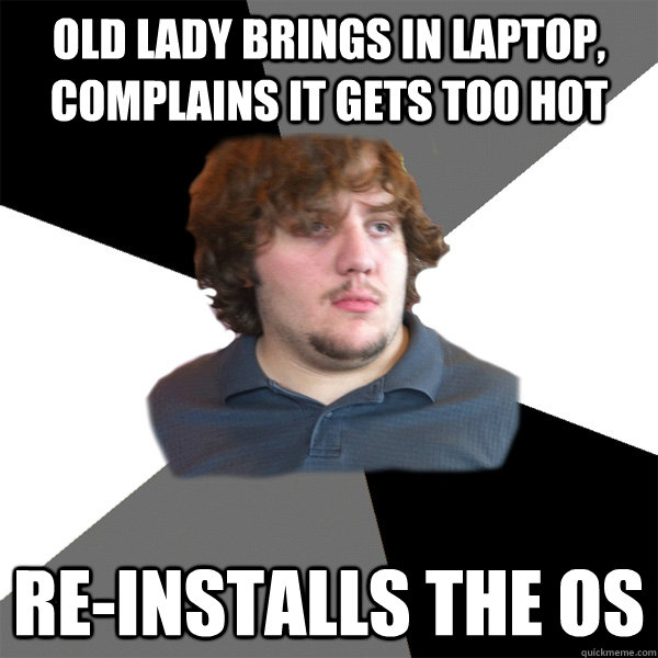 Old lady brings in laptop, complains it gets too hot Re-installs the OS  Family Tech Support Guy