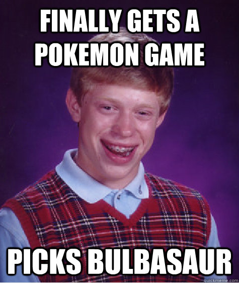 Finally gets a Pokemon game picks Bulbasaur  Bad Luck Brian