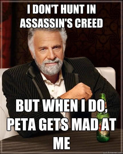 I don't hunt in Assassin's Creed but when I do, peta gets mad at me   The Most Interesting Man In The World