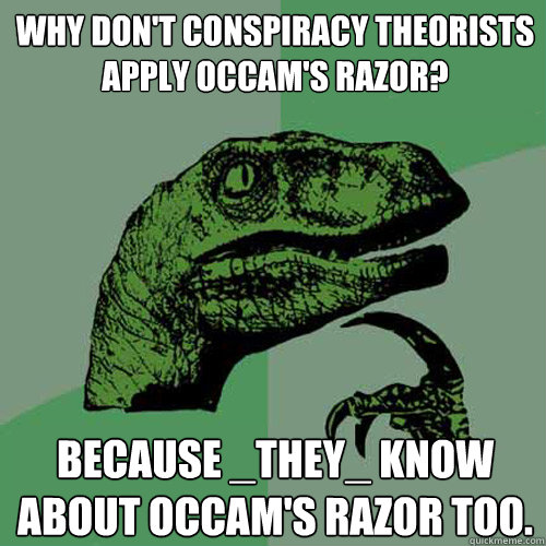 Why don't conspiracy theorists apply Occam's razor? Because _they_ know about Occam's razor too. - Why don't conspiracy theorists apply Occam's razor? Because _they_ know about Occam's razor too.  Philosoraptor