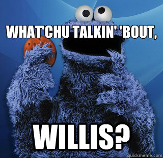 
What'chu talkin' 'bout,  Willis?  