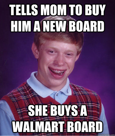 tells mom to buy him a new board she buys a walmart board - tells mom to buy him a new board she buys a walmart board  Bad Luck Brian