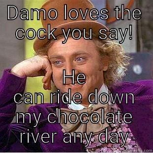 DAMO LOVES THE COCK YOU SAY! HE CAN RIDE DOWN MY CHOCOLATE RIVER ANY DAY Creepy Wonka