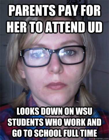 parents pay for her to attend ud looks down on wsu students who work and go to school full time - parents pay for her to attend ud looks down on wsu students who work and go to school full time  Pretentious college girl