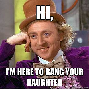 hi, i'm here to bang your daughter - hi, i'm here to bang your daughter  Condescending Wonka