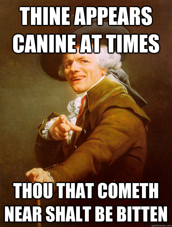 Thine appears canine at times  Thou that cometh near shalt be bitten    Joseph Ducreux