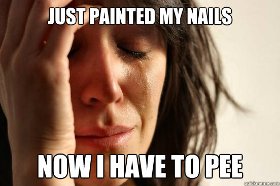 Just painted my nails Now I have to pee  First World Problems