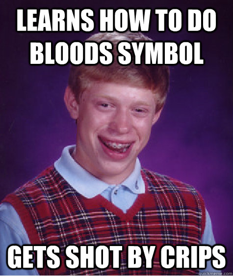 learns how to do bloods symbol gets shot by crips  Bad Luck Brian