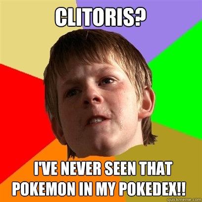 Clitoris?    I've never seen that pokemon in my pokedex!!  Angry School Boy