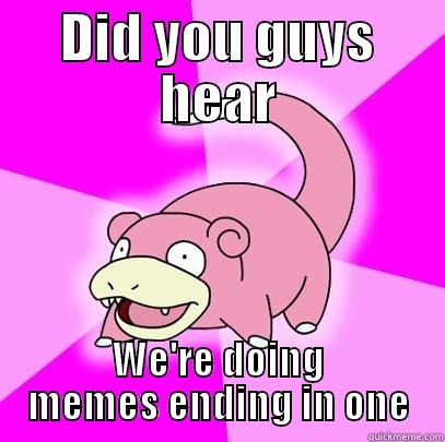 DID YOU GUYS HEAR WE'RE DOING MEMES ENDING IN ONE Slowpoke