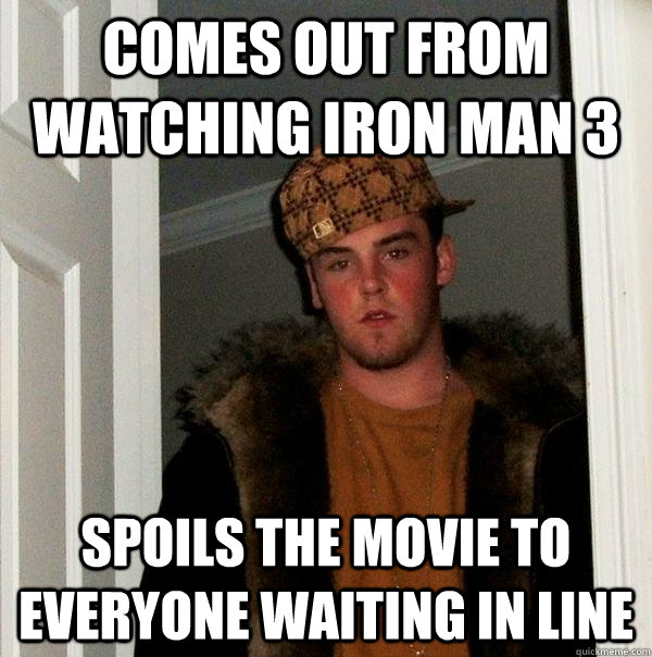 Comes out from watching Iron Man 3 Spoils the movie to everyone waiting in line  Scumbag Steve