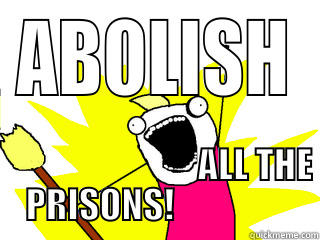 ABOLISH                                                                   ALL THE PRISONS!                 All The Things