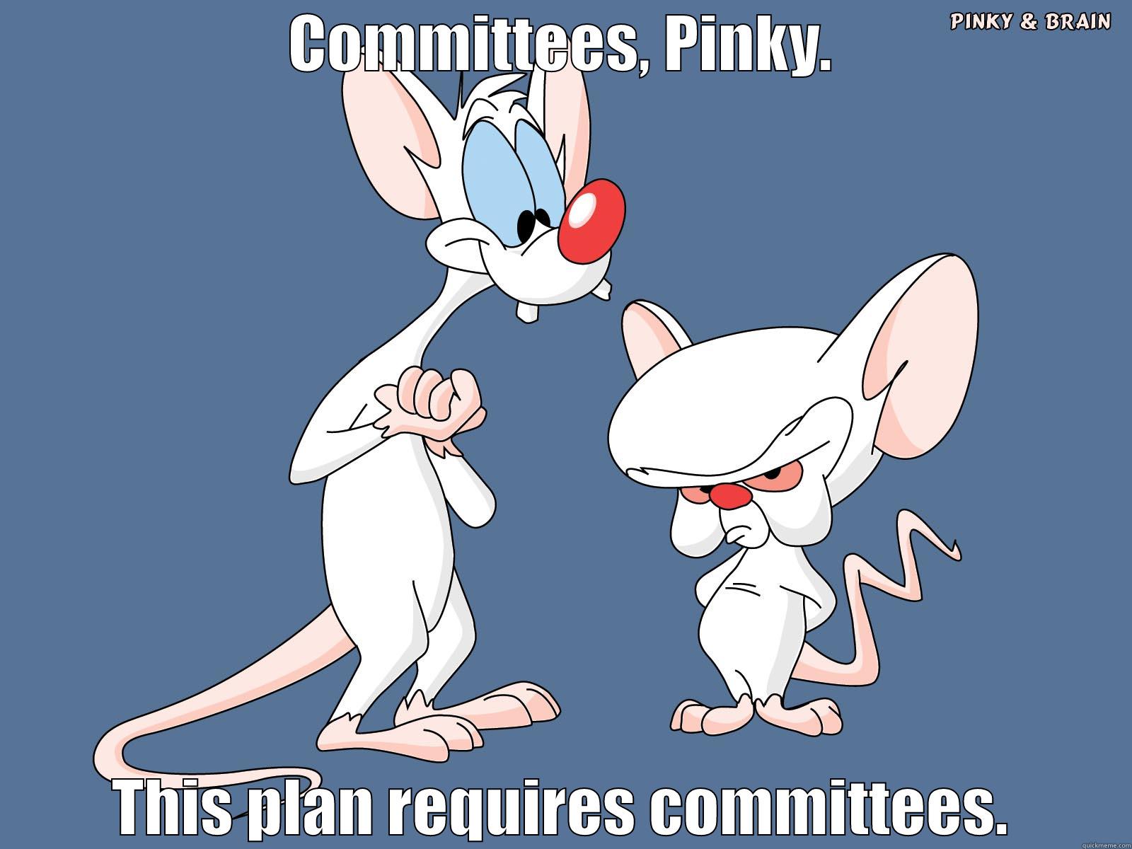 COMMITTEES, PINKY. THIS PLAN REQUIRES COMMITTEES. Misc