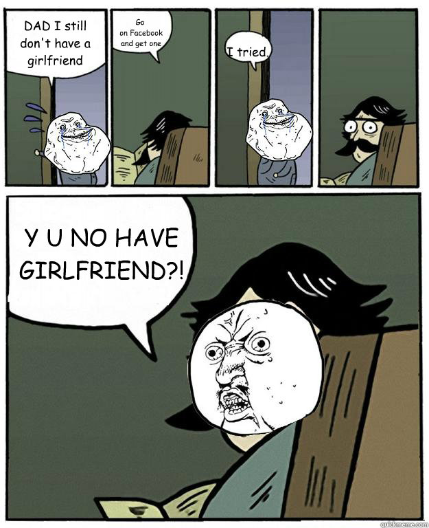 625px x 768px - Dad i got rejected by a girl. *forever Alone* Go on the ...