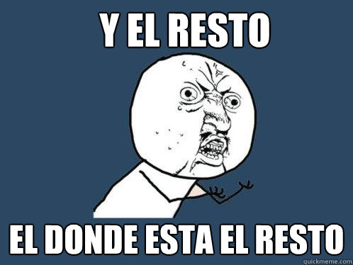 y el resto el donde esta el resto  Y U No