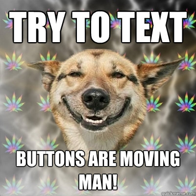 Try to text buttons are moving man!  Stoner Dog