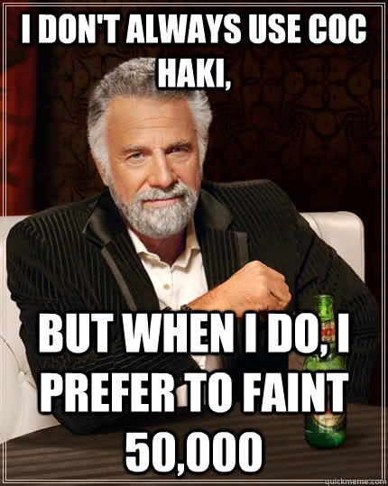 i don't always use coc haki, but when I do, I prefer to faint 50,000 - i don't always use coc haki, but when I do, I prefer to faint 50,000  The Most Interesting Man In The World