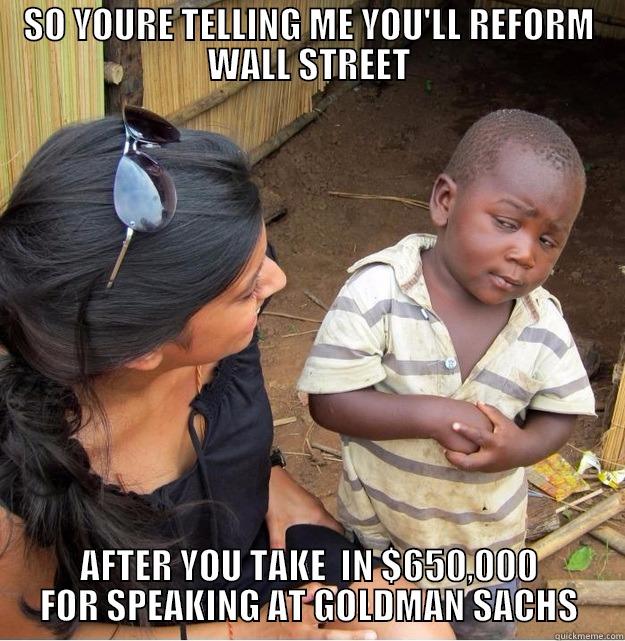 SO YOURE TELLING ME YOU'LL REFORM WALL STREET AFTER YOU TAKE  IN $650,000 FOR SPEAKING AT GOLDMAN SACHS Skeptical Third World Kid