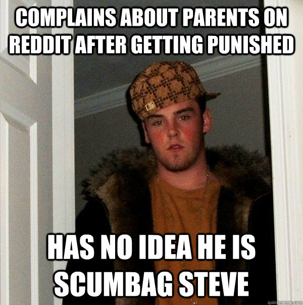complains about parents on reddit after getting punished has no idea he is scumbag steve  Scumbag Steve