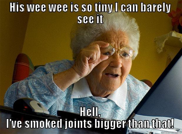 It's so tiny! - HIS WEE WEE IS SO TINY I CAN BARELY SEE IT HELL, I'VE SMOKED JOINTS BIGGER THAN THAT! Grandma finds the Internet