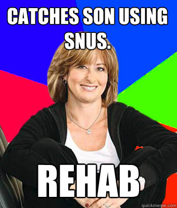 CATCHES SON USING SNUS. Rehab  Sheltering Suburban Mom