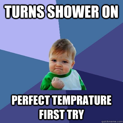 turns shower on perfect temprature first try  Success Kid