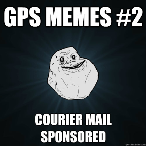 GPS MEMES #2 courier mail sponsored  Forever Alone