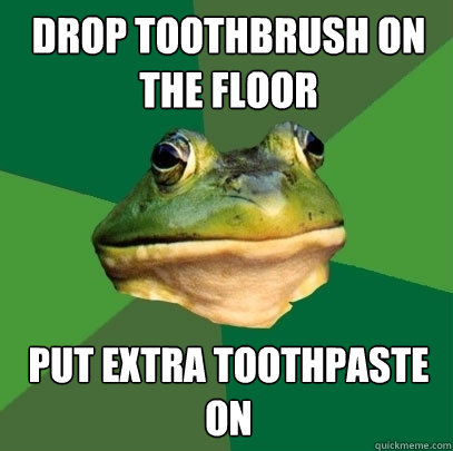 Drop toothbrush on the floor put extra toothpaste on - Drop toothbrush on the floor put extra toothpaste on  Foul Bachelor Frog