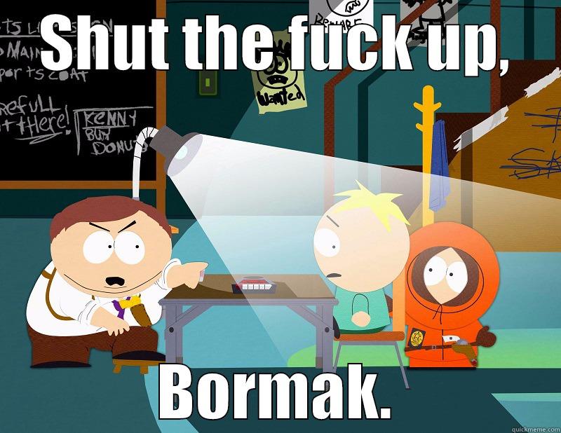 SHUT THE FUCK UP, BORMAK. Misc