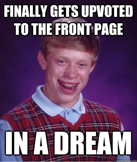 Finally gets upvoted to the front page In a dream  Bad Luck Brian