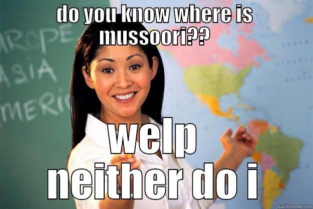 DO YOU KNOW WHERE IS MUSSOORI?? WELP NEITHER DO I Unhelpful High School Teacher