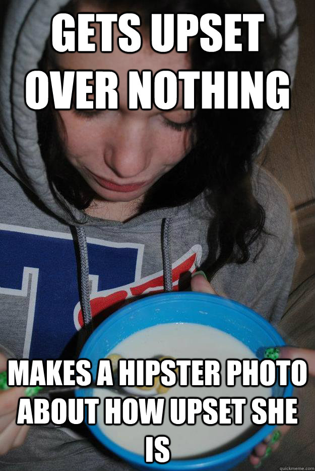 gets upset over nothing makes a hipster photo about how upset she is - gets upset over nothing makes a hipster photo about how upset she is  Overly Emotional Girlfriend