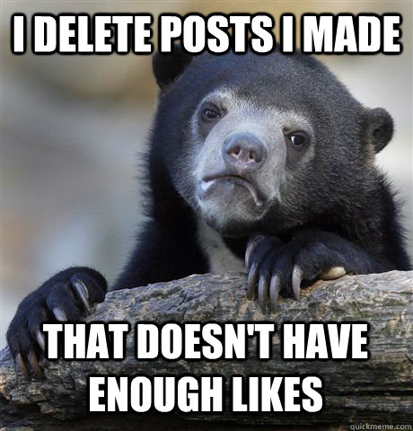 I delete posts I made that doesn't have enough likes  Confession Bear