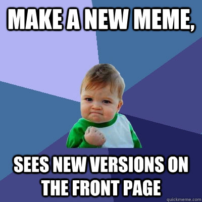 Make a new meme, sees new versions on the front page  Success Kid