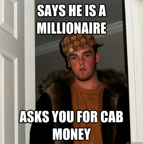 says he is a millionaire asks you for cab money  Scumbag Steve