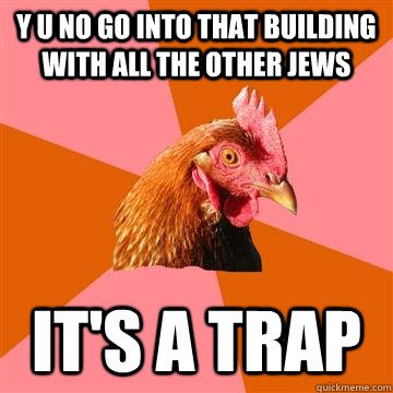 Y U NO go into that building with all the other jews It's a trap  Anti-Joke Chicken