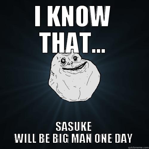 I KNOW THAT... SASUKE WILL BE BIG MAN ONE DAY Forever Alone