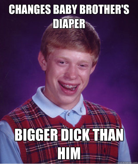 changes baby brother's diaper bigger dick than him  Bad Luck Brian