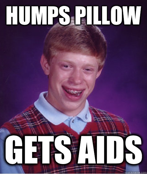 Humps pillow Gets AIDS - Humps pillow Gets AIDS  Bad Luck Brian