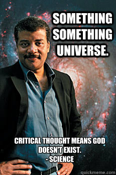 Something something universe. Critical thought means God doesn't exist.
- Science  Neil deGrasse Tyson