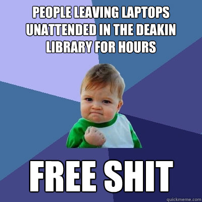 People leaving laptops unattended in the deakin library for hours free shit  Success Kid