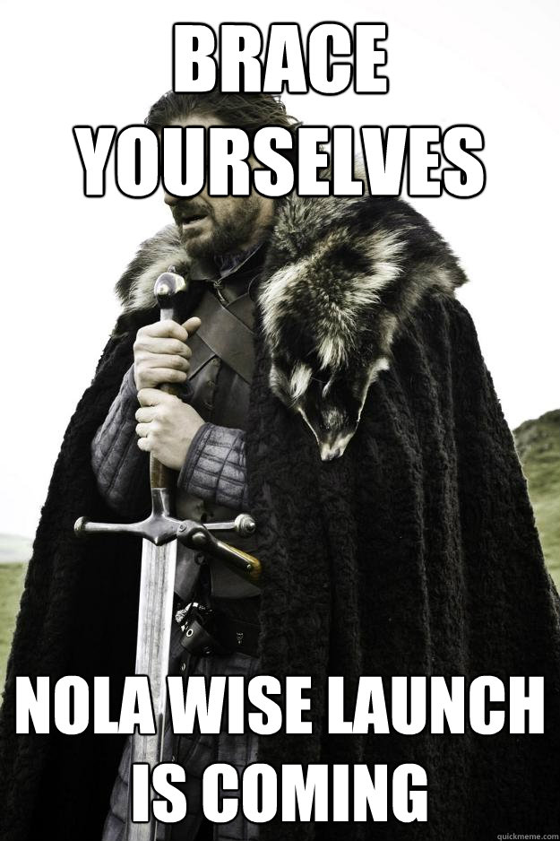 Brace yourselves NOLA Wise launch is coming - Brace yourselves NOLA Wise launch is coming  Winter is coming