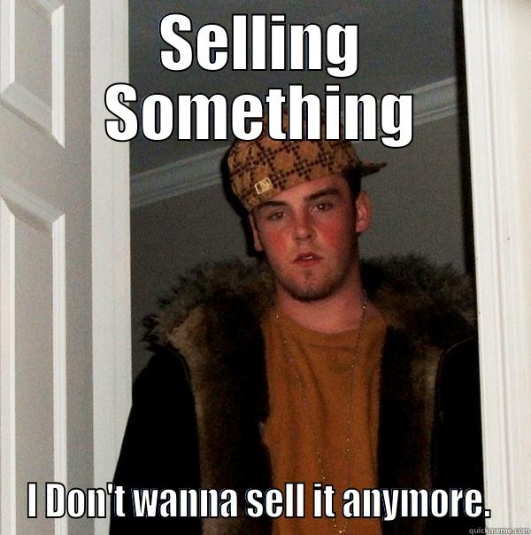 SELLING SOMETHING I DON'T WANNA SELL IT ANYMORE.  Scumbag Steve