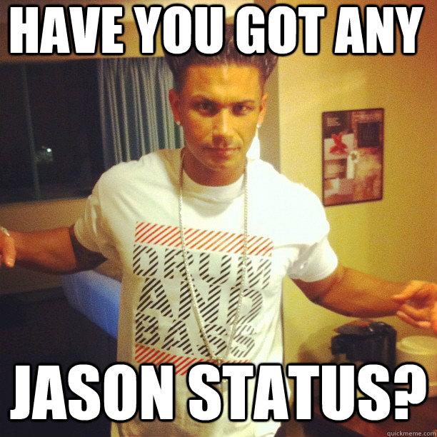 HAVE YOU GOT ANY JASON STATUS?  