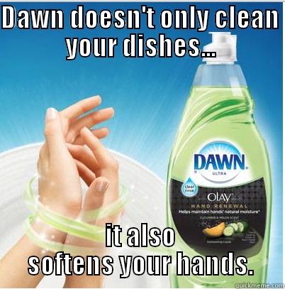 Dawn for life - DAWN DOESN'T ONLY CLEAN YOUR DISHES... IT ALSO SOFTENS YOUR HANDS. Misc