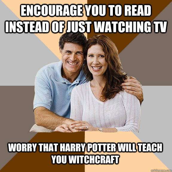 Encourage you to read instead of just watching TV Worry that Harry Potter will teach you witchcraft  Scumbag Parents