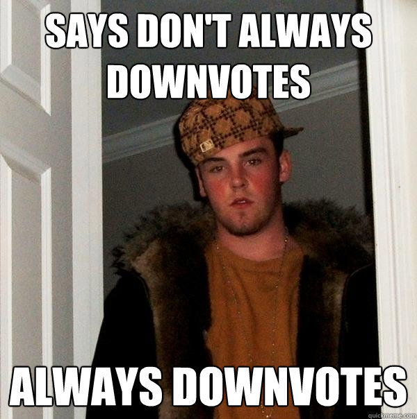 says don't always downvotes always downvotes  Scumbag Steve